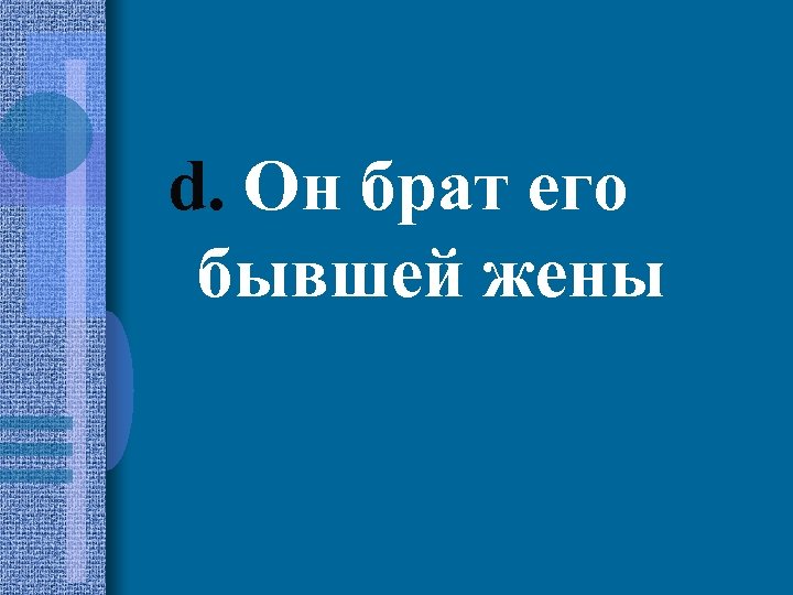 d. Он брат его бывшей жены 