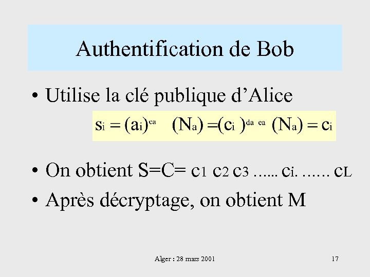 Authentification de Bob • Utilise la clé publique d’Alice • On obtient S=C= c