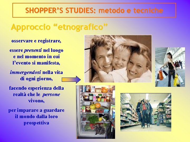 SHOPPER’S STUDIES: metodo e tecniche Approccio “etnografico” osservare e registrare, essere presenti nel luogo