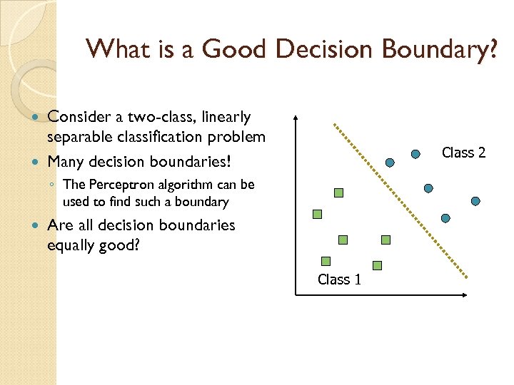 What is a Good Decision Boundary? Consider a two-class, linearly separable classification problem Many