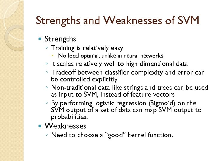 Strengths and Weaknesses of SVM Strengths ◦ Training is relatively easy No local optimal,