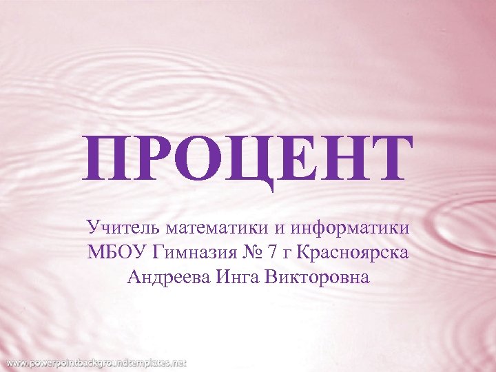 ПРОЦЕНТ Учитель математики и информатики МБОУ Гимназия № 7 г Красноярска Андреева Инга Викторовна