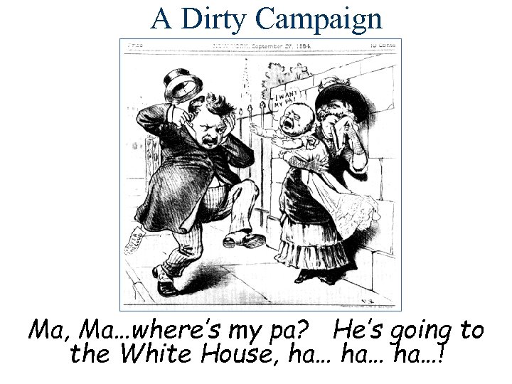 A Dirty Campaign Ma, Ma…where’s my pa? He’s going to the White House, ha…