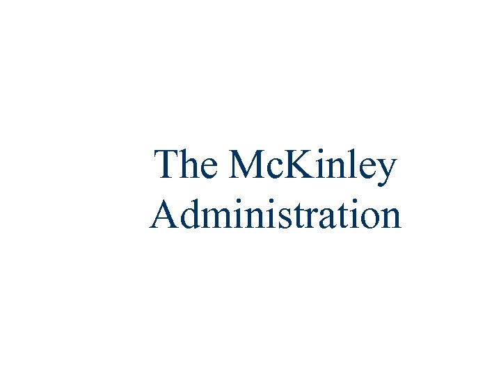 The Mc. Kinley Administration 