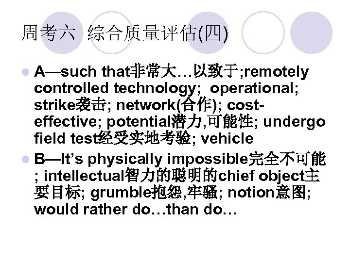 周考六 综合质量评估(四) l A—such that非常大…以致于; remotely controlled technology; operational; strike袭击; network(合作); costeffective; potential潜力, 可能性;