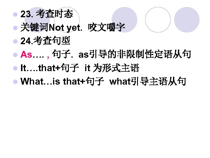 l 23. 考查时态 l 关键词Not yet. 咬文嚼字 l 24. 考查句型 l As…. , 句子.