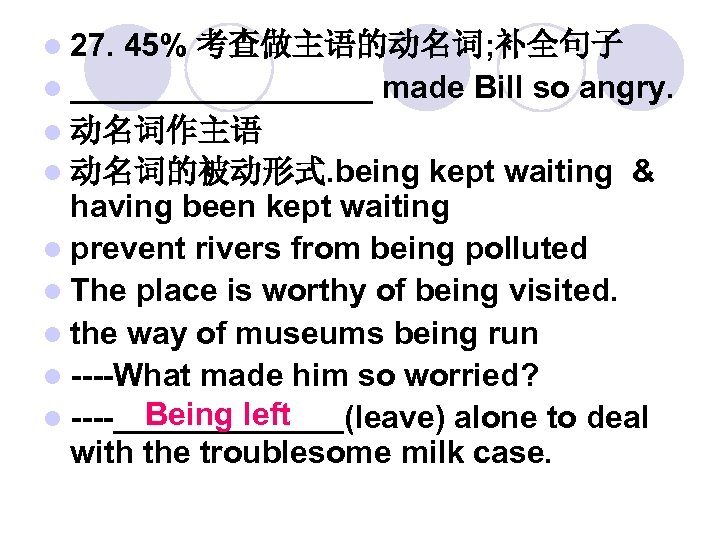 l 27. 45% 考查做主语的动名词; 补全句子 l _________ made Bill so angry. l 动名词作主语 l