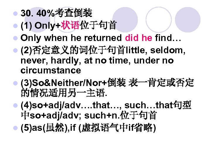 l 30. 40%考查倒装 l (1) Only+状语位于句首 l Only when he returned did he find…