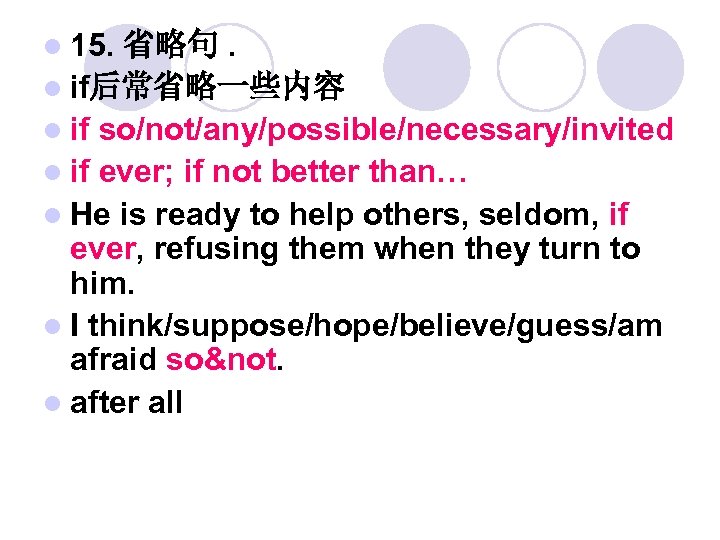 l 15. 省略句. l if后常省略一些内容 l if so/not/any/possible/necessary/invited l if ever; if not better