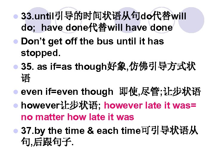 l 33. until引导的时间状语从句do代替will do; have done代替will have done l Don’t get off the bus