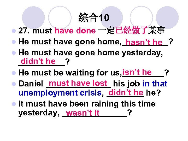 综合10 l 27. must have done 一定已经做了某事 l He must have gone home, _____?