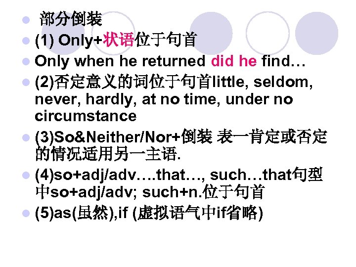 部分倒装 l (1) Only+状语位于句首 l Only when he returned did he find… l (2)否定意义的词位于句首little,