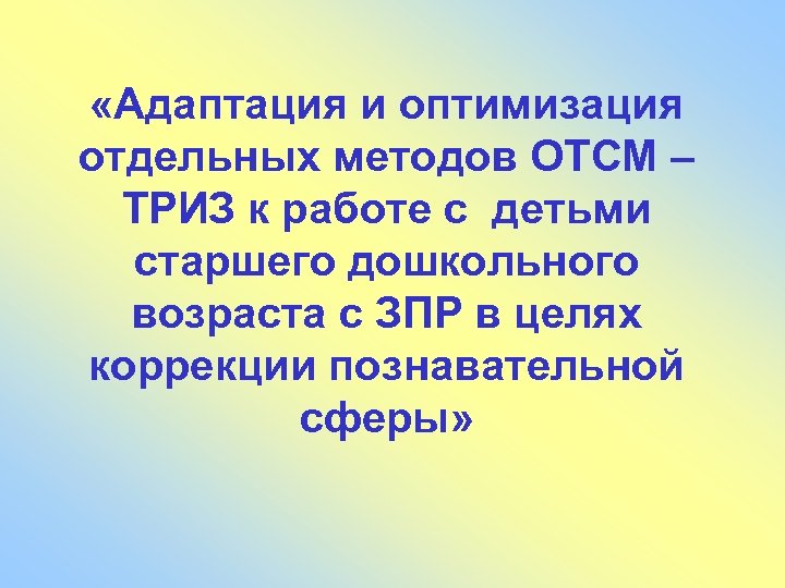  «Адаптация и оптимизация отдельных методов ОТСМ – ТРИЗ к работе с детьми старшего