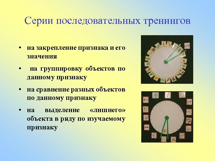 Серии последовательных тренингов • на закрепление признака и его значения • на группировку объектов