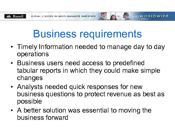 Business requirements • Timely Information needed to manage day to day operations • Business