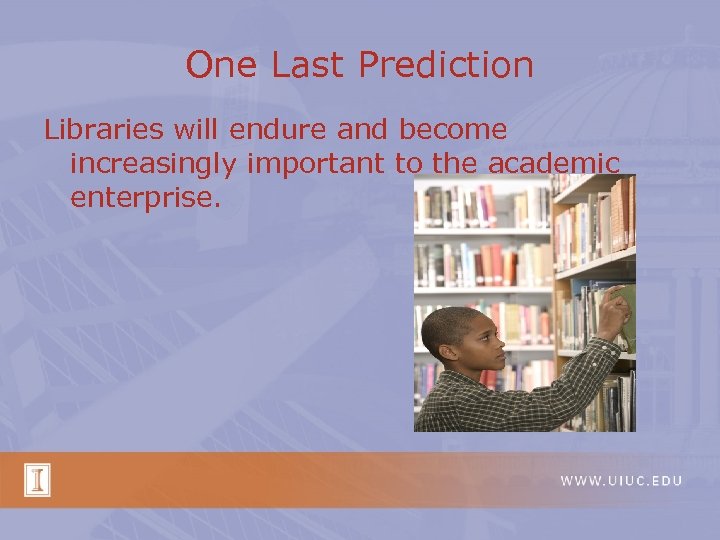 One Last Prediction Libraries will endure and become increasingly important to the academic enterprise.