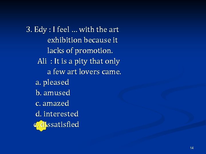 3. Edy : I feel … with the art exhibition because it lacks of
