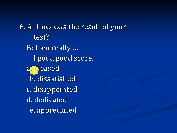 6. A: How was the result of your test? B: I am really …