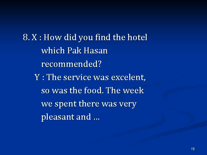 8. X : How did you find the hotel which Pak Hasan recommended? Y