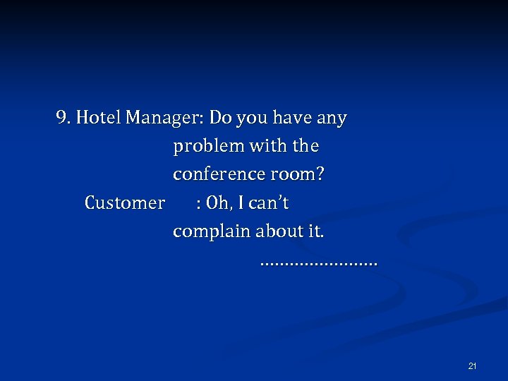 9. Hotel Manager: Do you have any problem with the conference room? Customer :