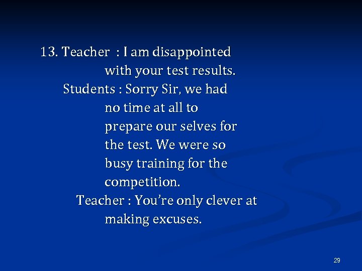 13. Teacher : I am disappointed with your test results. Students : Sorry Sir,