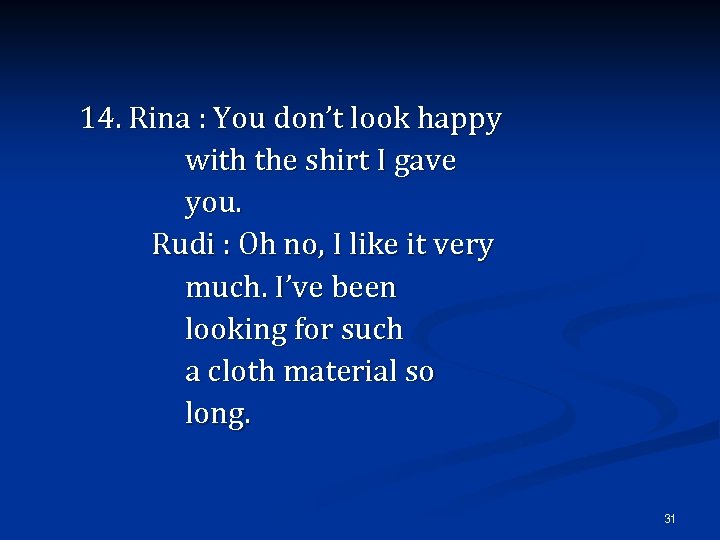 14. Rina : You don’t look happy with the shirt I gave you. Rudi