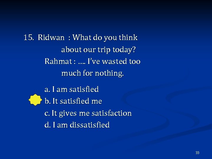 15. Ridwan : What do you think about our trip today? Rahmat : ….