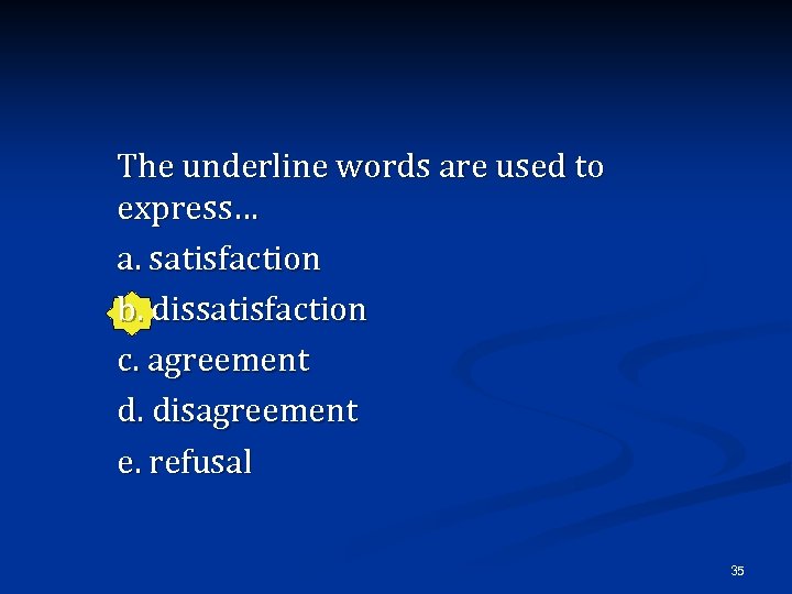 The underline words are used to express… a. satisfaction b. dissatisfaction c. agreement d.
