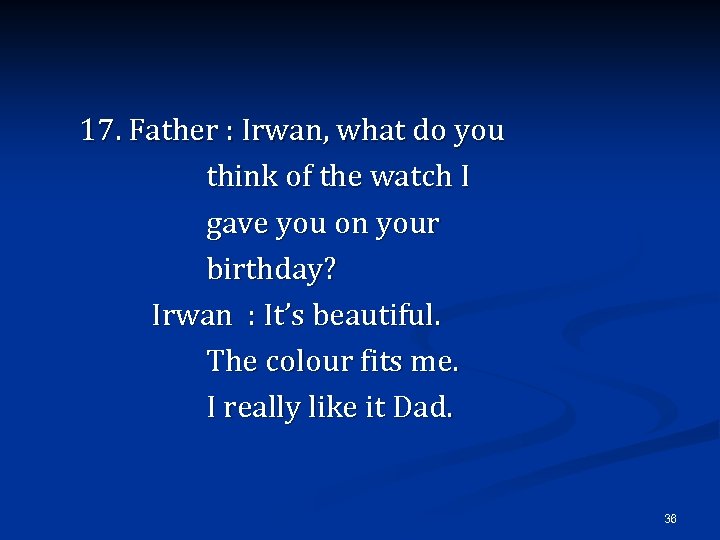 17. Father : Irwan, what do you think of the watch I gave you