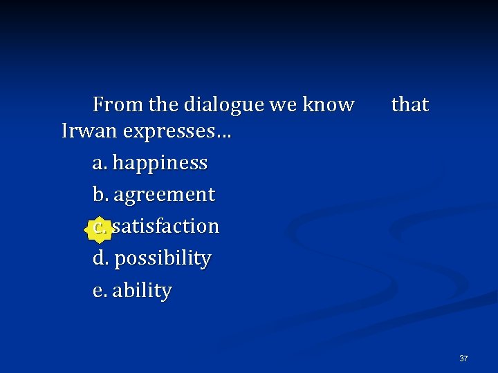 From the dialogue we know Irwan expresses… a. happiness b. agreement c. satisfaction d.