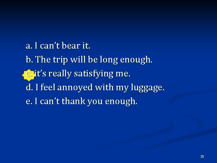 a. I can’t bear it. b. The trip will be long enough. c. it’s