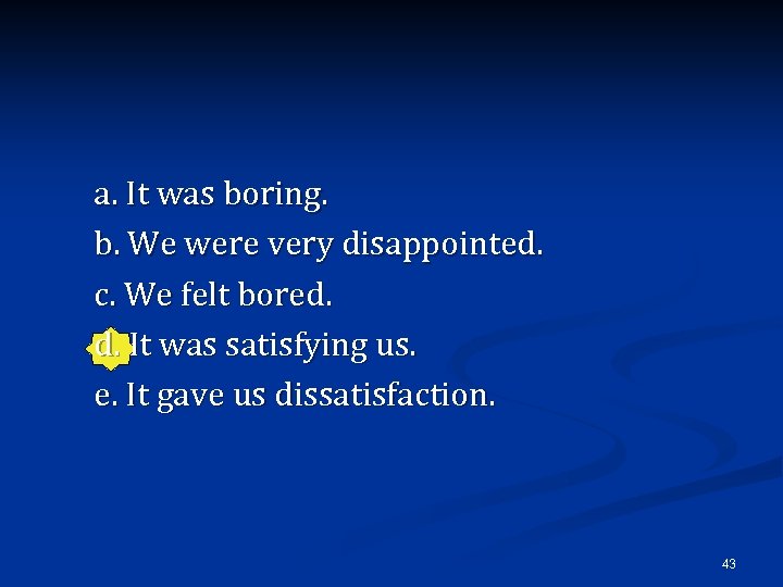 a. It was boring. b. We were very disappointed. c. We felt bored. d.