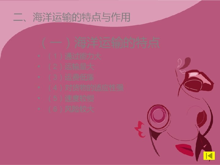 二、海洋运输的特点与作用 （一）海洋运输的特点 • • • （1）通过能力大 （2）运输量大 （3）运费低廉 （4）对货物的适应性强 （5）速度较慢 （6）风险较大 
