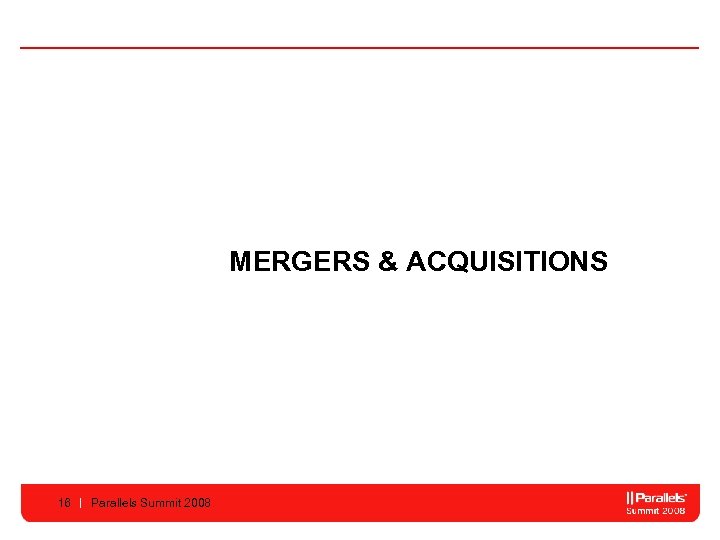 MERGERS & ACQUISITIONS 16 Parallels Summit 2008 