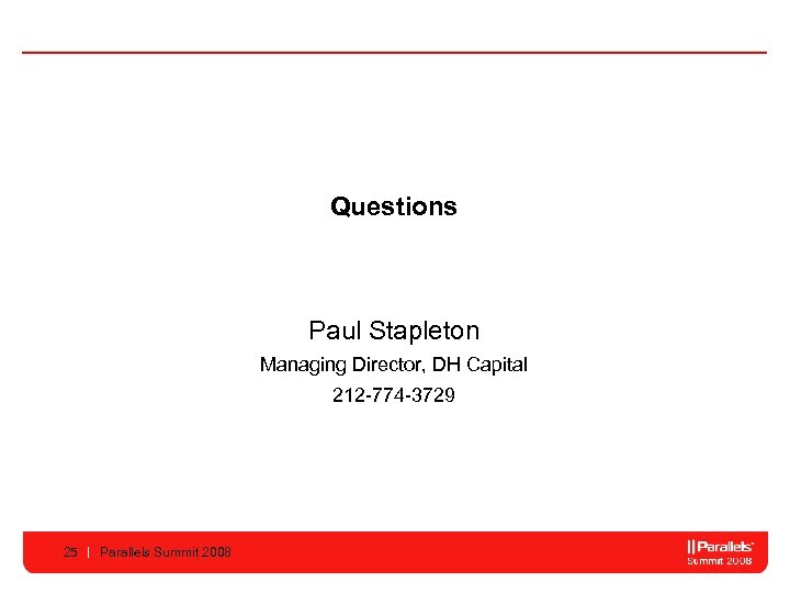 Questions Paul Stapleton Managing Director, DH Capital 212 -774 -3729 25 Parallels Summit 2008