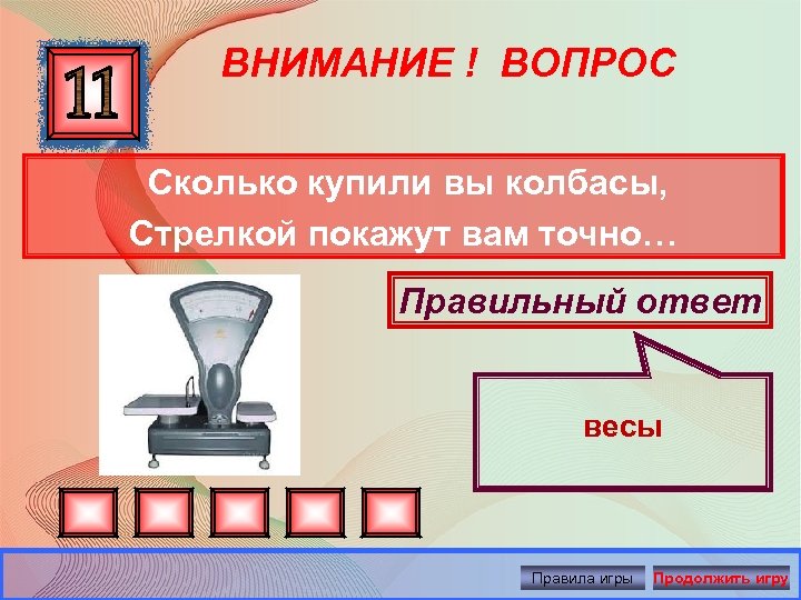 ВНИМАНИЕ ! ВОПРОС Сколько купили вы колбасы, Стрелкой покажут вам точно… Правильный ответ весы