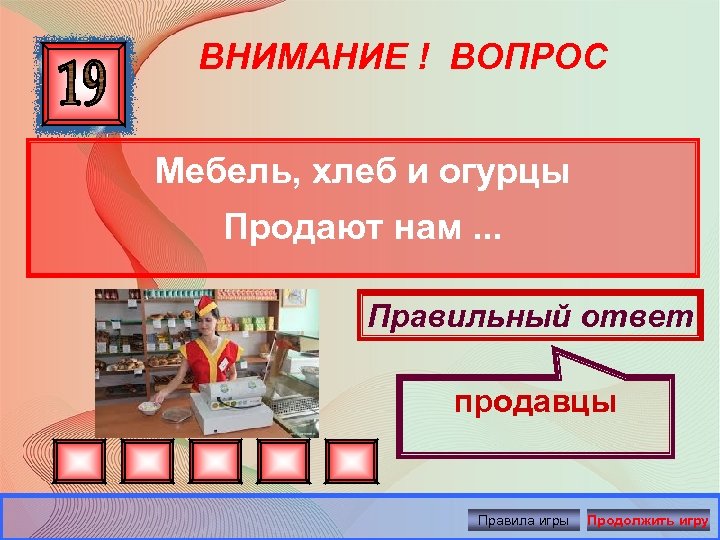 ВНИМАНИЕ ! ВОПРОС Мебель, хлеб и огурцы Продают нам. . . Правильный ответ продавцы