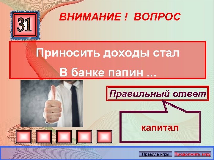 ВНИМАНИЕ ! ВОПРОС Приносить доходы стал В банке папин. . . Правильный ответ капитал