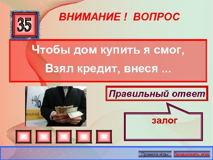 ВНИМАНИЕ ! ВОПРОС Чтобы дом купить я смог, Взял кредит, внеся. . . Правильный