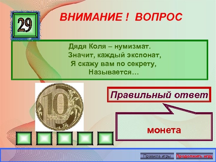 ВНИМАНИЕ ! ВОПРОС Дядя Коля – нумизмат. Значит, каждый экспонат, Я скажу вам по