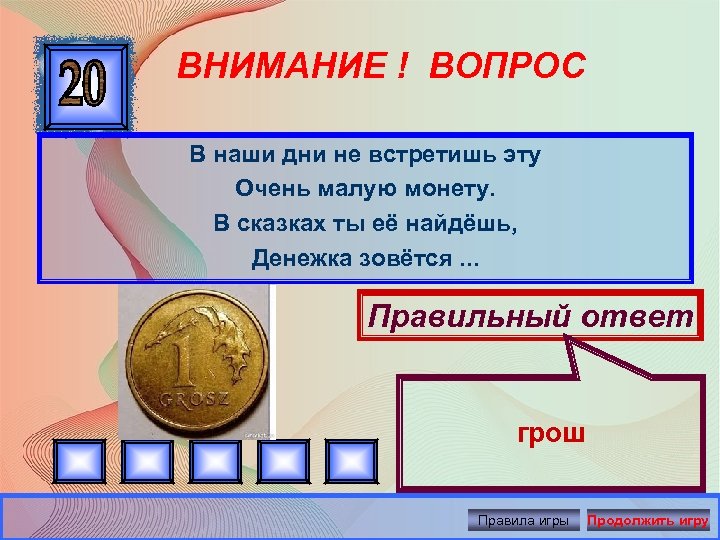 ВНИМАНИЕ ! ВОПРОС В наши дни не встретишь эту Очень малую монету. В сказках
