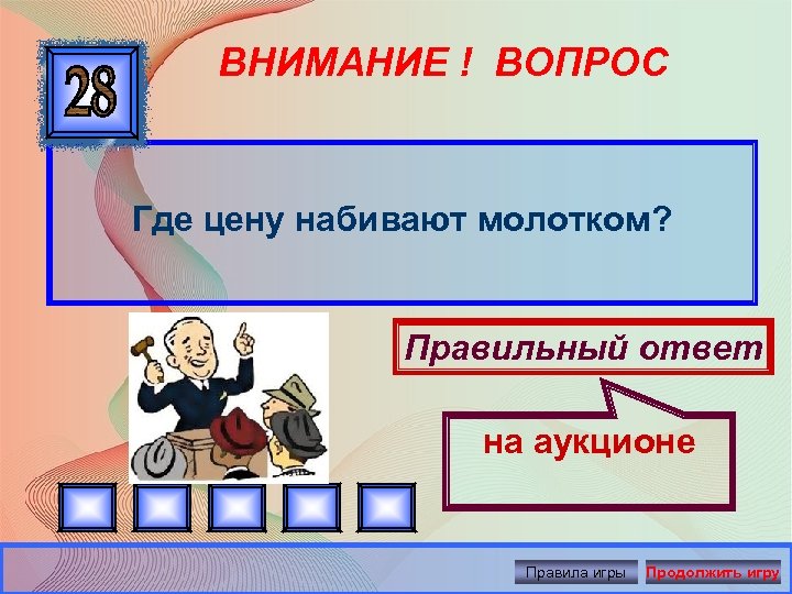 ВНИМАНИЕ ! ВОПРОС Где цену набивают молотком? Правильный ответ на аукционе Правила игры Продолжить