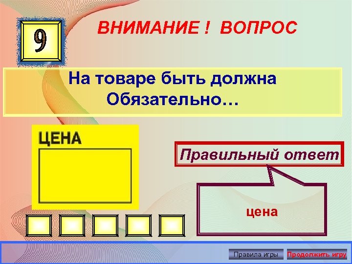 ВНИМАНИЕ ! ВОПРОС На товаре быть должна Обязательно… Правильный ответ цена Правила игры Продолжить