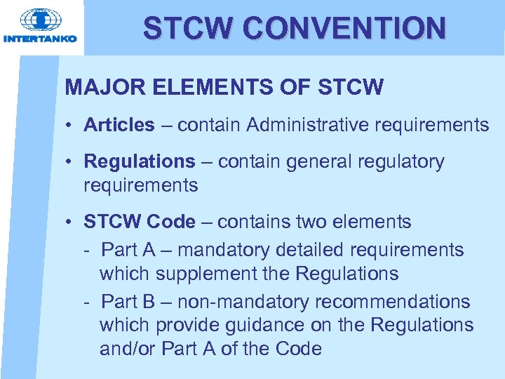 STCW CONVENTION MAJOR ELEMENTS OF STCW • Articles – contain Administrative requirements • Regulations