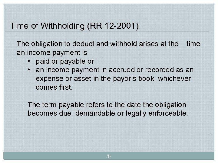 Time of Withholding (RR 12 -2001) The obligation to deduct and withhold arises at