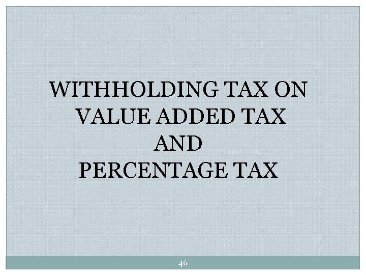 WITHHOLDING TAX ON VALUE ADDED TAX AND PERCENTAGE TAX 46 