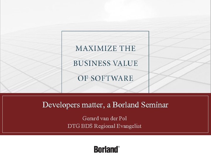 Developers matter, a Borland Seminar Gerard van der Pol DTG BDS Regional Evangelist 