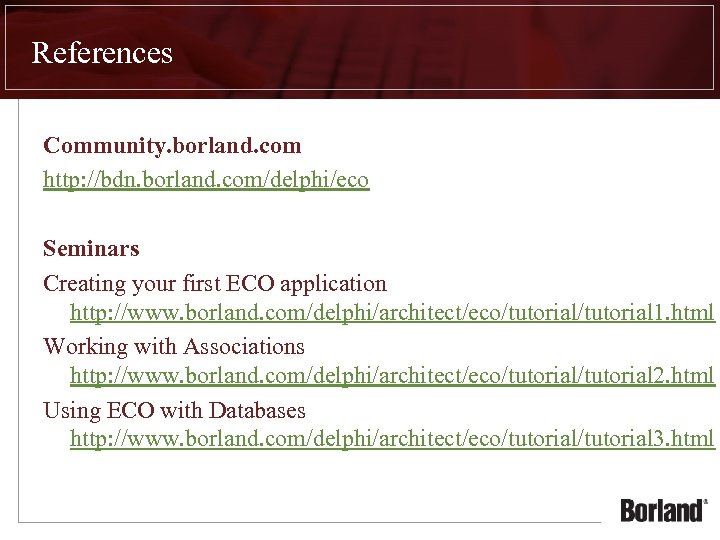 References Community. borland. com http: //bdn. borland. com/delphi/eco Seminars Creating your first ECO application