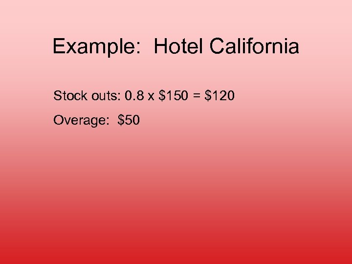 Example: Hotel California Stock outs: 0. 8 x $150 = $120 Overage: $50 