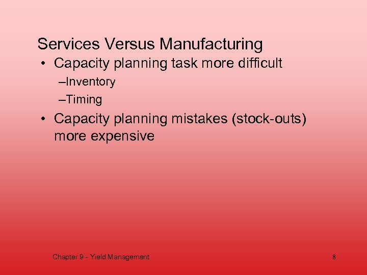 Services Versus Manufacturing • Capacity planning task more difficult –Inventory –Timing • Capacity planning